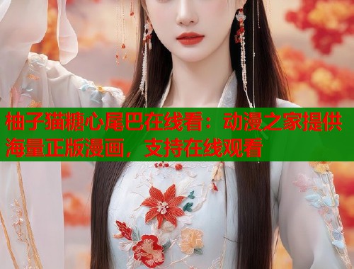 柚子猫糖心尾巴在线看：动漫之家提供海量正版漫画，支持在线观看