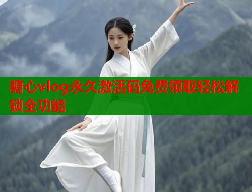 糖心vlog永久激活码免费领取轻松解锁全功能