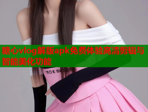 糖心vlog解版apk免费体验高清剪辑与智能美化功能