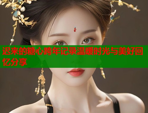 迟来的糖心跨年记录温暖时光与美好回忆分享