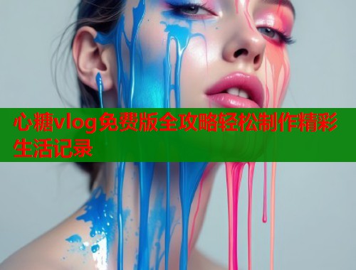 心糖vlog免费版全攻略轻松制作精彩生活记录