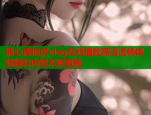 糖心唐伯虎vlog在线播放高清流畅体验精彩内容不断更新
