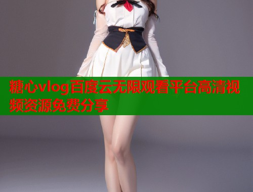 糖心vlog百度云无限观看平台高清视频资源免费分享