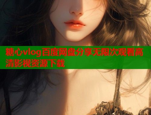 糖心vlog百度网盘分享无限次观看高清影视资源下载