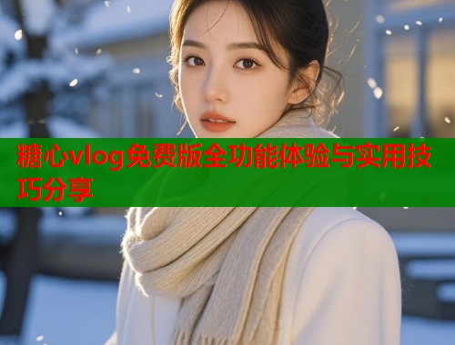 糖心vlog免费版全功能体验与实用技巧分享