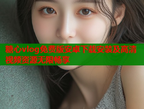 糖心vlog免费版安卓下载安装及高清视频资源无限畅享
