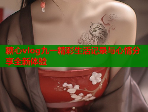 糖心vlog九一精彩生活记录与心情分享全新体验