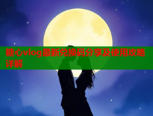 糖心vlog最新兑换码分享及使用攻略详解