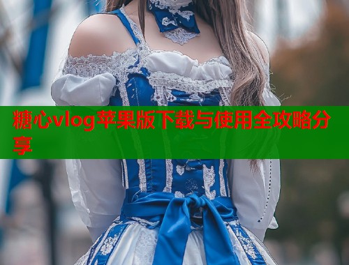 糖心vlog苹果版下载与使用全攻略分享