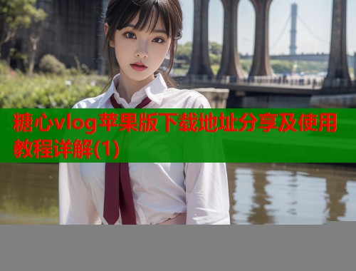 糖心vlog苹果版下载地址分享及使用教程详解(1)