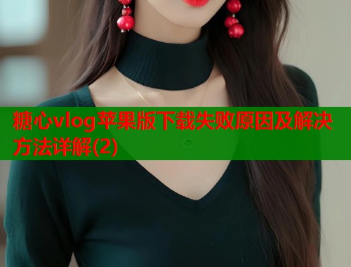 糖心vlog苹果版下载失败原因及解决方法详解(2)