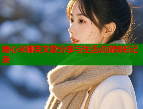 糖心米娜英文歌分享与生活点滴精彩记录