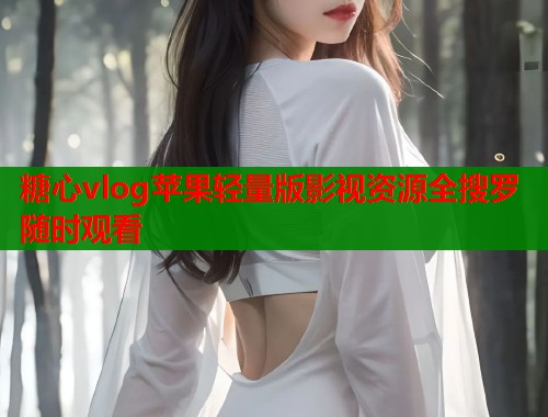糖心vlog苹果轻量版影视资源全搜罗随时观看